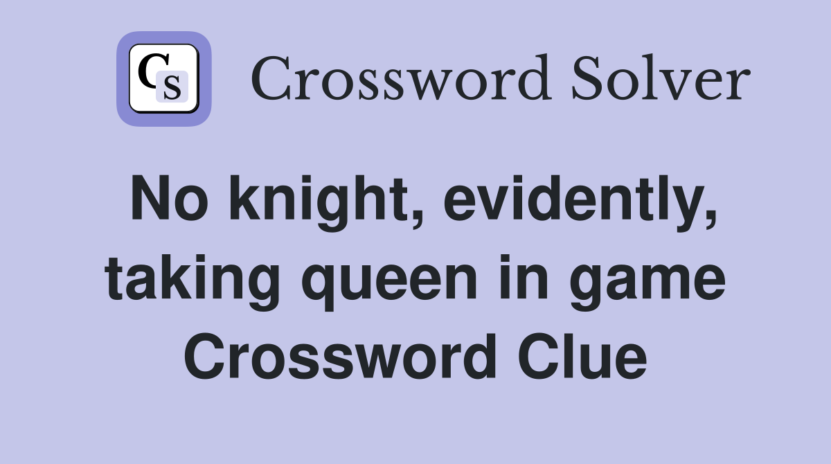No knight, evidently, taking queen in game Crossword Clue Answers